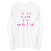 You Look Like My Future Ex-husband Unisex Long Sleeve Tee